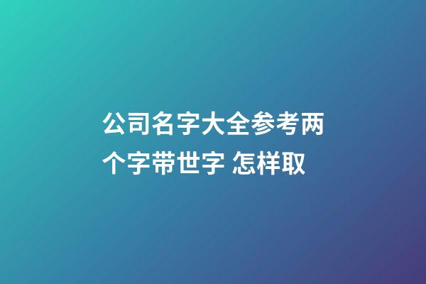 公司名字大全参考两个字带世字 怎样取-第1张-公司起名-玄机派